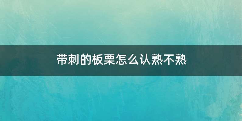 带刺的板栗怎么认熟不熟