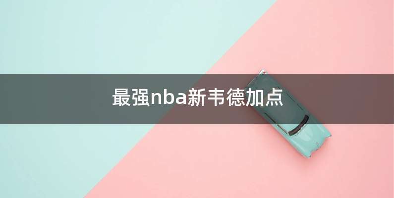 最强nba新韦德加点