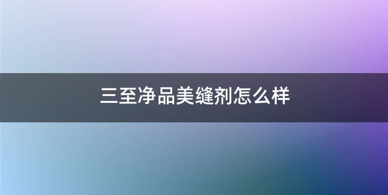 三至净品美缝剂怎么样