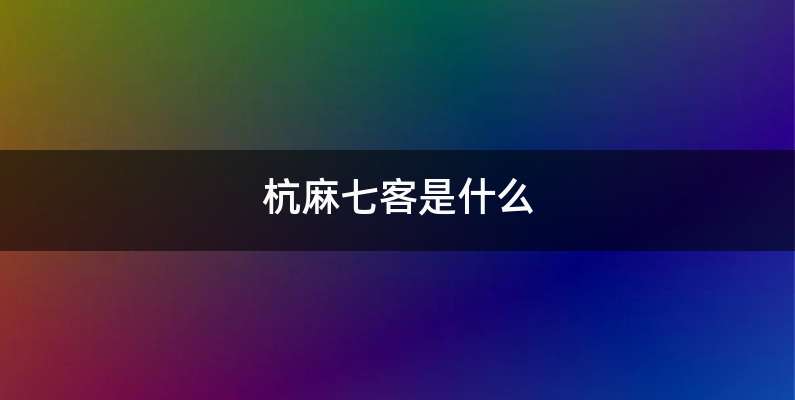 杭麻七客是什么