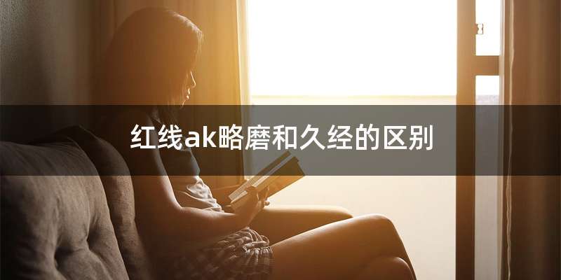 红线ak略磨和久经的区别