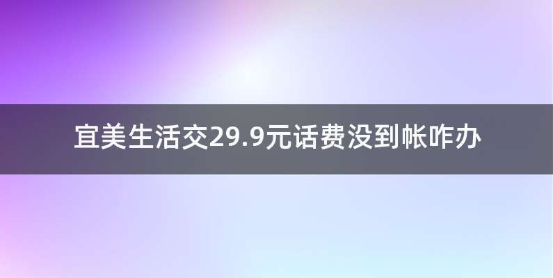 宜美生活交29.9元话费没到帐咋办