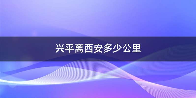 兴平离西安多少公里