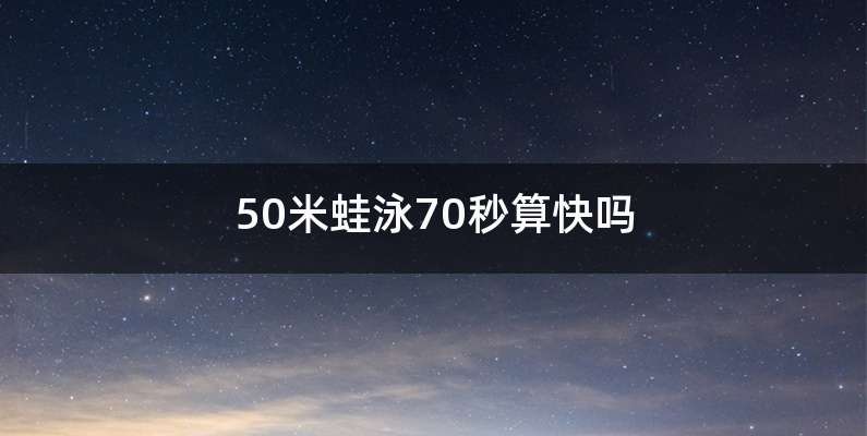 50米蛙泳70秒算快吗