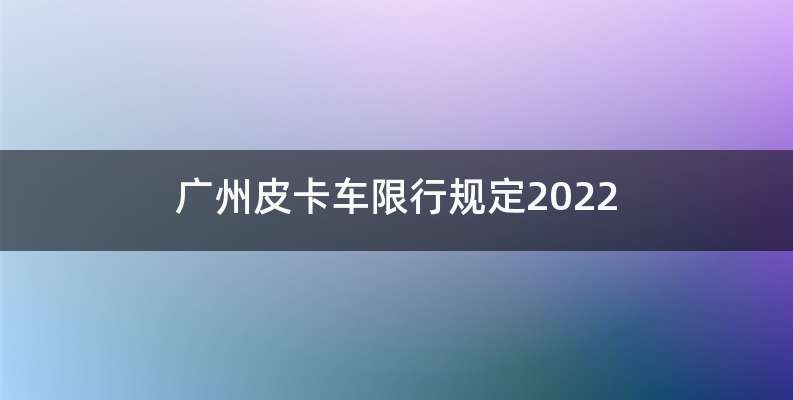 广州皮卡车限行规定2022