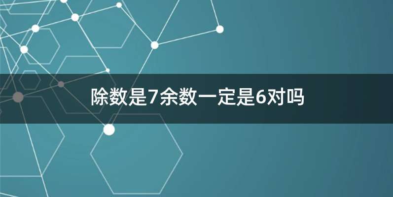 除数是7余数一定是6对吗