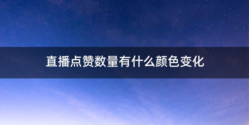 直播点赞数量有什么颜色变化