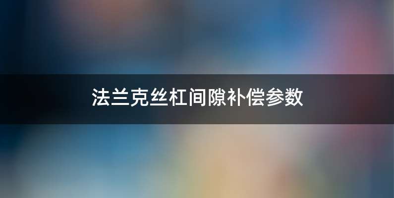 法兰克丝杠间隙补偿参数