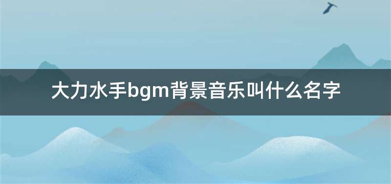 大力水手bgm背景音乐叫什么名字