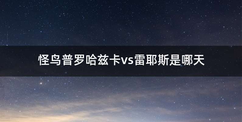 怪鸟普罗哈兹卡vs雷耶斯是哪天