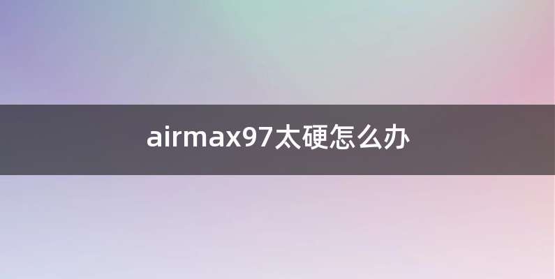 airmax97太硬怎么办