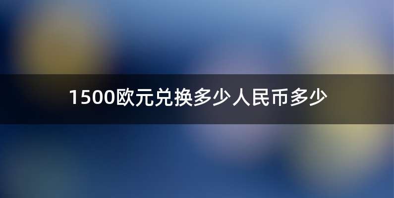 1500欧元兑换多少人民币多少