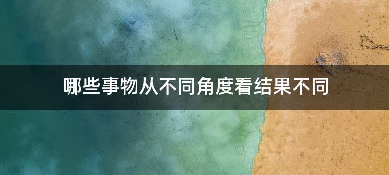 哪些事物从不同角度看结果不同