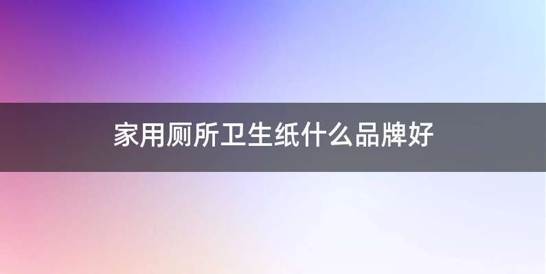 家用厕所卫生纸什么品牌好