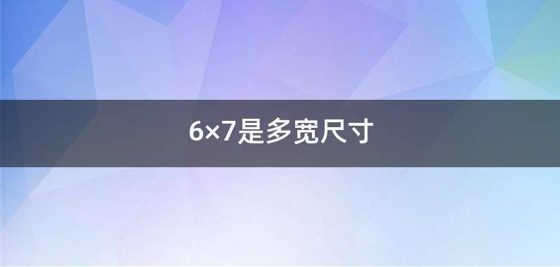 6×7是多宽尺寸