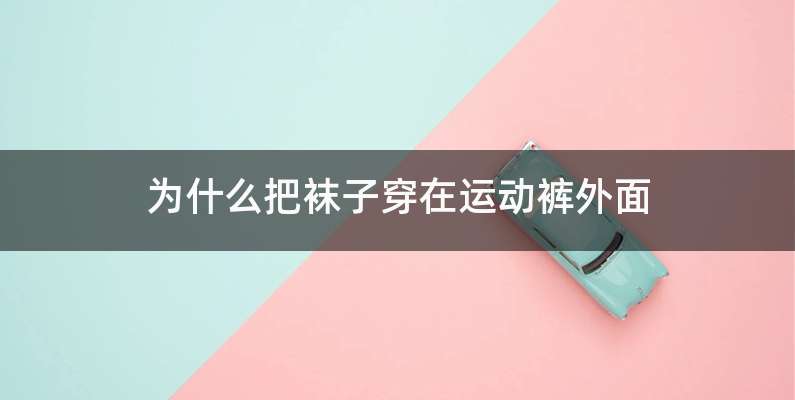 为什么把袜子穿在运动裤外面