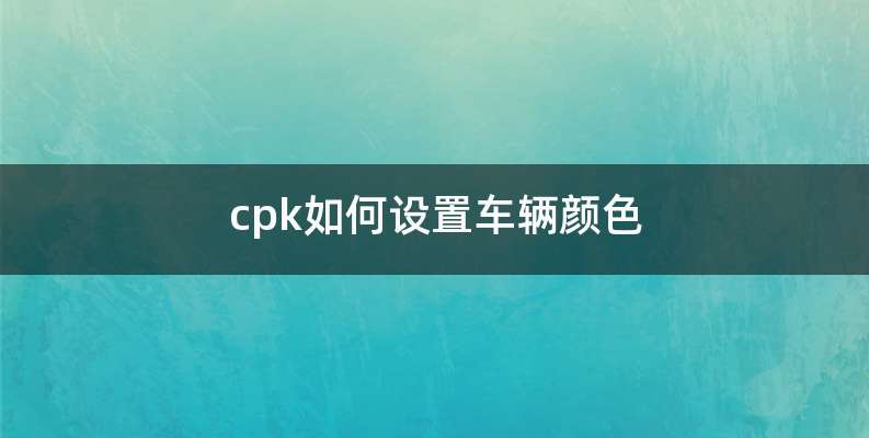 cpk如何设置车辆颜色