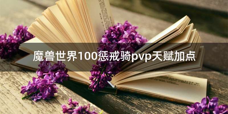 魔兽世界100惩戒骑pvp天赋加点