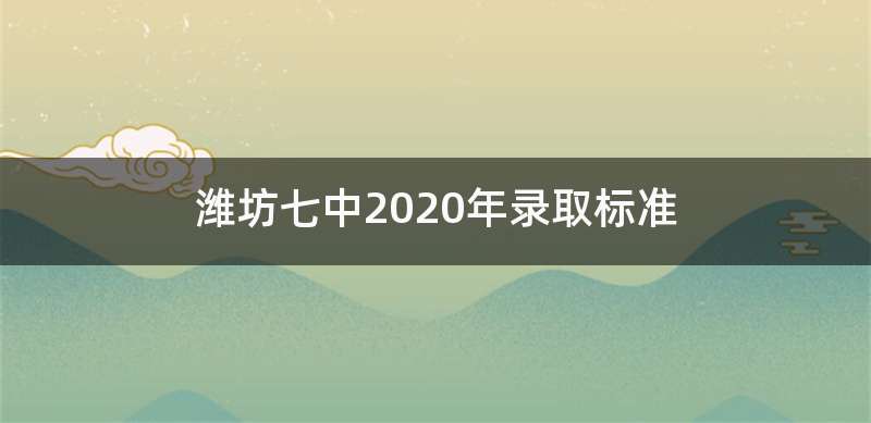 潍坊七中2020年录取标准