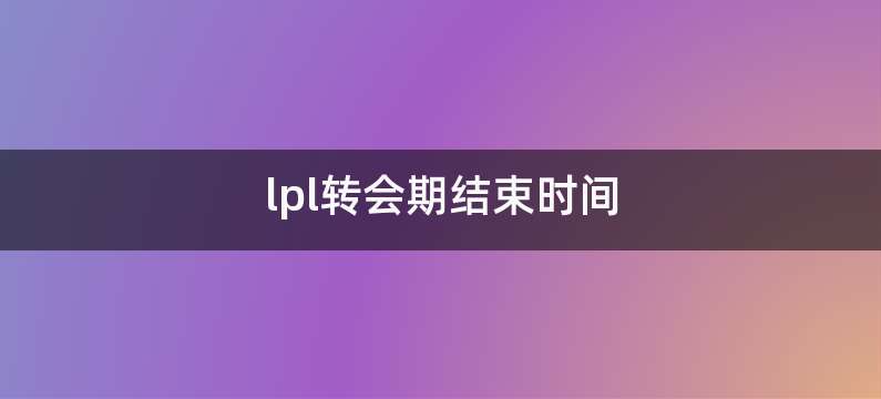 lpl转会期结束时间