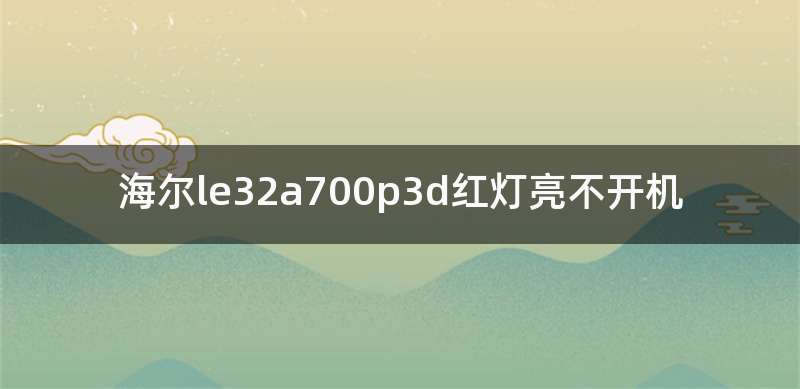 海尔le32a700p3d红灯亮不开机