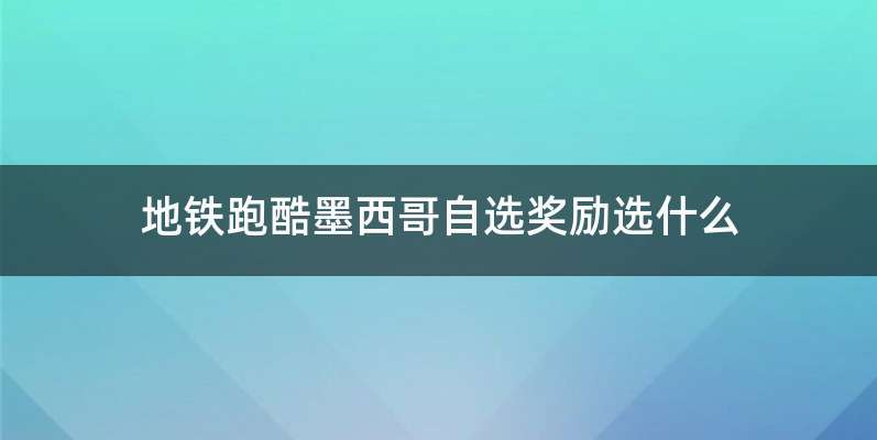 地铁跑酷墨西哥自选奖励选什么