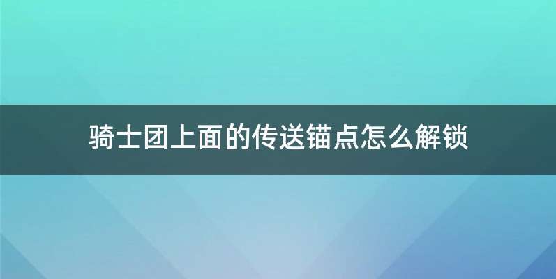 骑士团上面的传送锚点怎么解锁