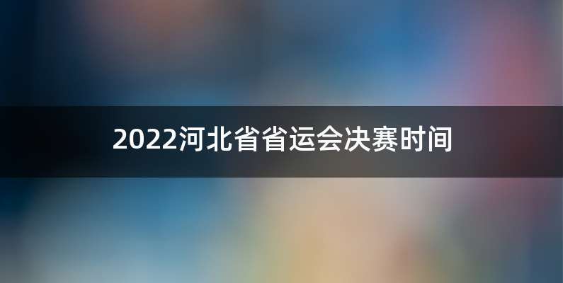2022河北省省运会决赛时间