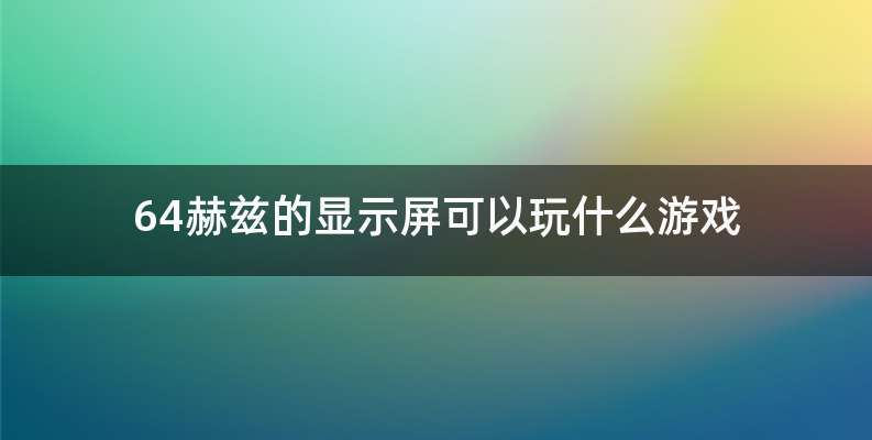 64赫兹的显示屏可以玩什么游戏