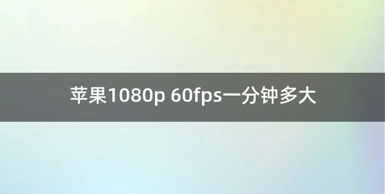 苹果1080p 60fps一分钟多大
