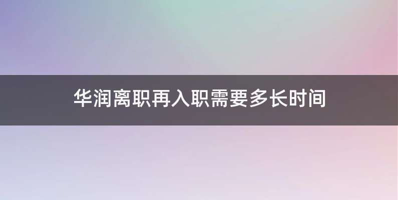 华润离职再入职需要多长时间