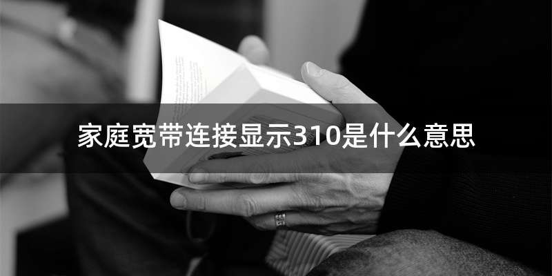 家庭宽带连接显示310是什么意思