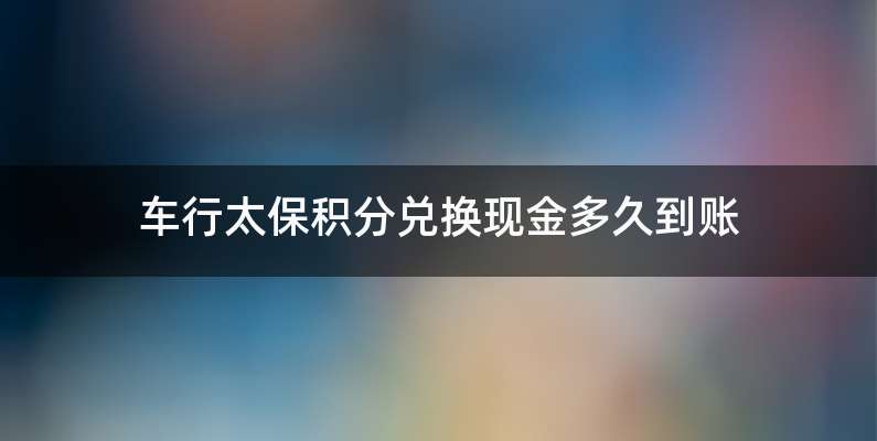 车行太保积分兑换现金多久到账