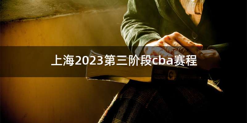 上海2023第三阶段cba赛程