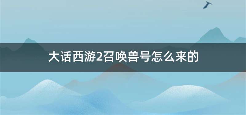 大话西游2召唤兽号怎么来的