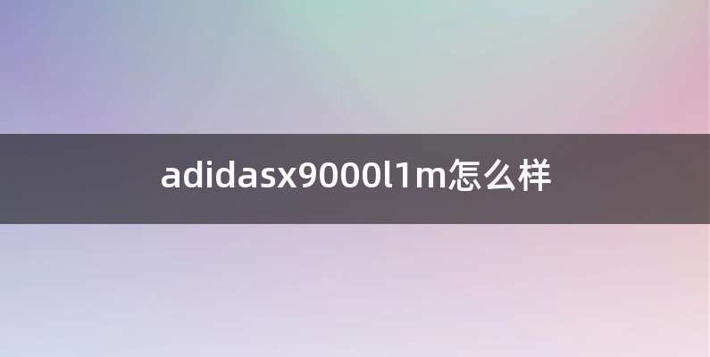 adidasx9000l1m怎么样