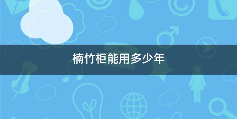 楠竹柜能用多少年