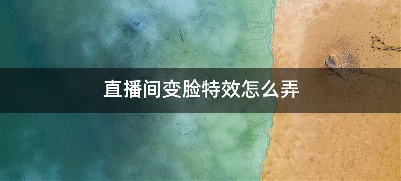 直播间变脸特效怎么弄