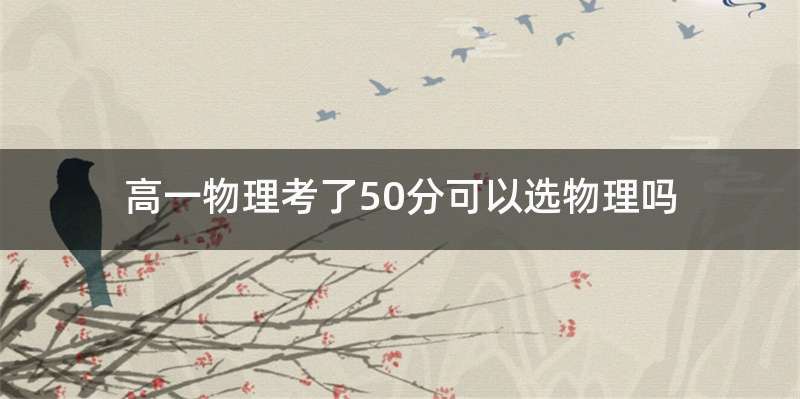 高一物理考了50分可以选物理吗