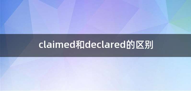 claimed和declared的区别