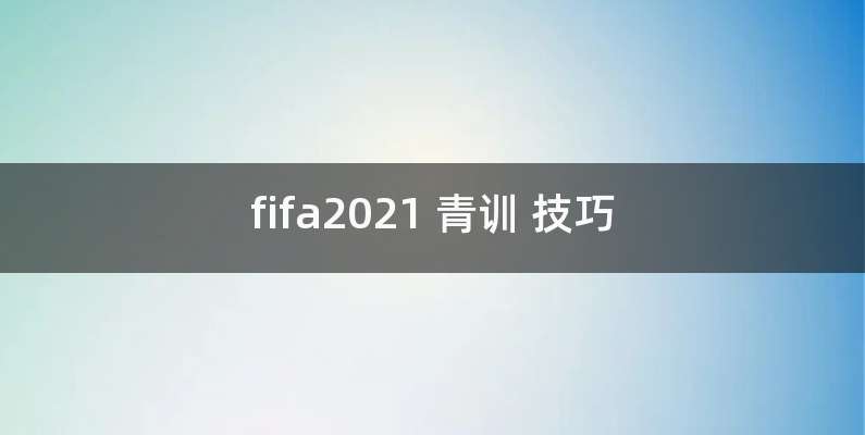 fifa2021 青训 技巧