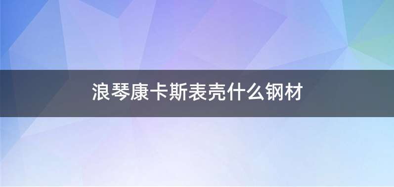 浪琴康卡斯表壳什么钢材