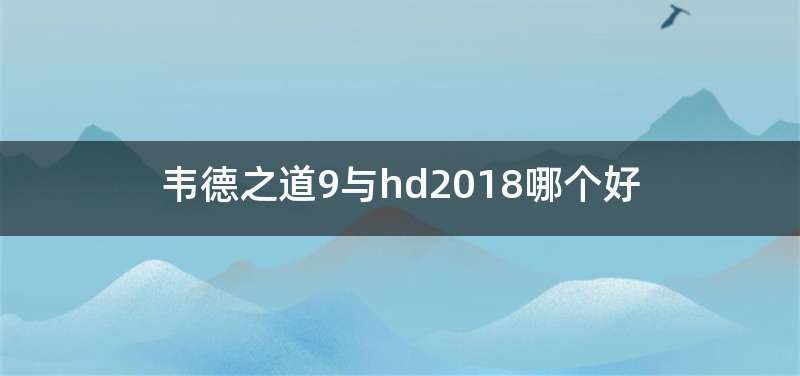 韦德之道9与hd2018哪个好