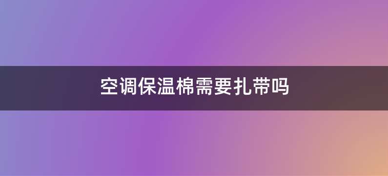 空调保温棉需要扎带吗