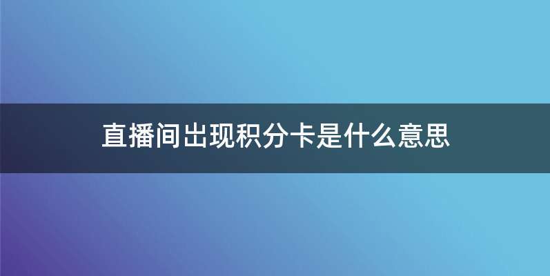 直播间岀现积分卡是什么意思