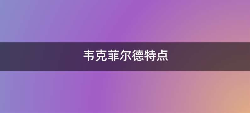 韦克菲尔德特点