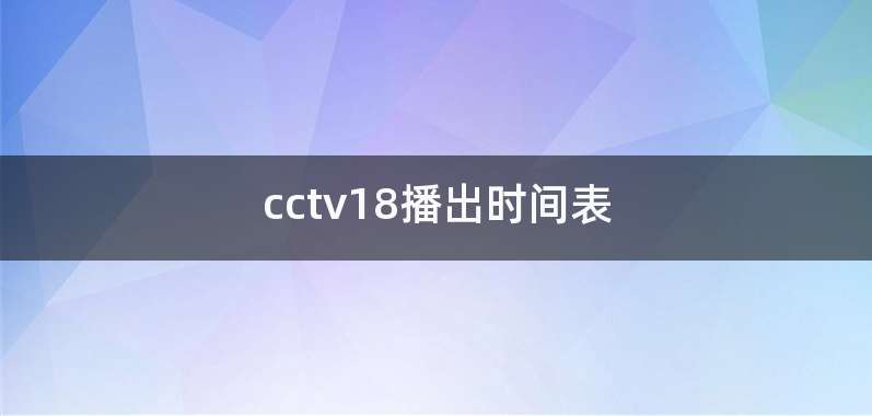 cctv18播出时间表