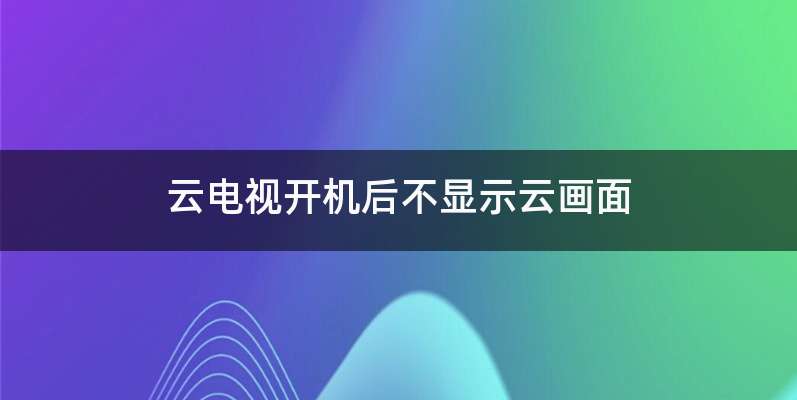 云电视开机后不显示云画面