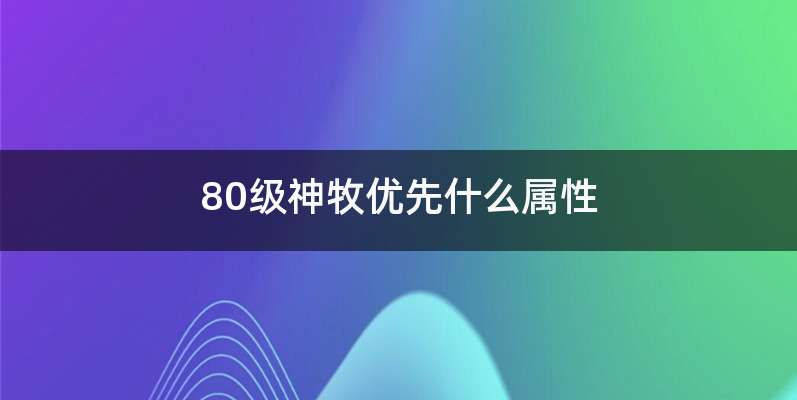 80级神牧优先什么属性