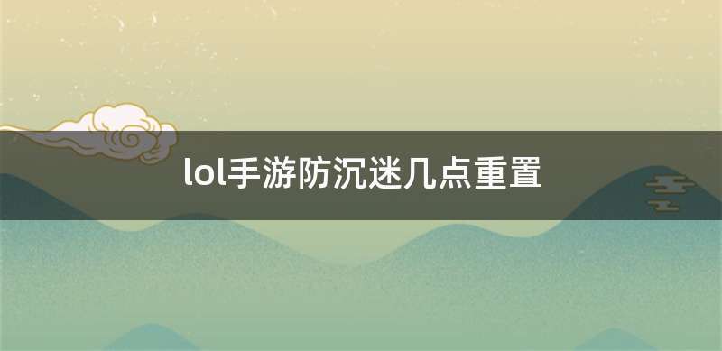 lol手游防沉迷几点重置